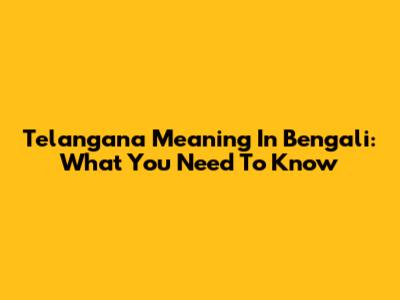 Telangana Meaning In Bengali: What You Need To Know
