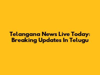 Telangana News Live Today: Breaking Updates In Telugu