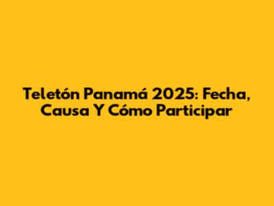 Teletón Panamá 2025: Fecha, Causa Y Cómo Participar