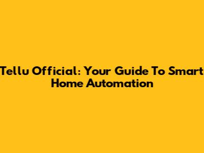 Tellu Official: Your Guide To Smart Home Automation