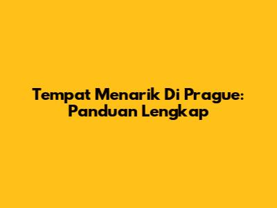Tempat Menarik Di Prague: Panduan Lengkap