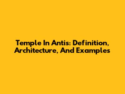 Temple In Antis: Definition, Architecture, And Examples