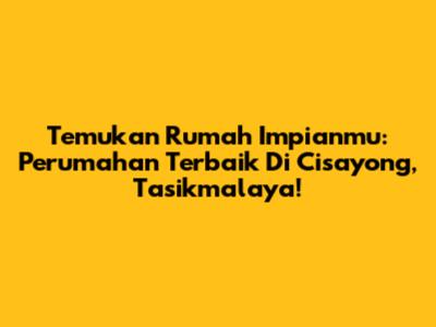 Temukan Rumah Impianmu: Perumahan Terbaik Di Cisayong, Tasikmalaya!