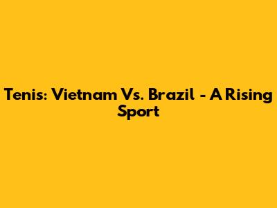 Tenis: Vietnam Vs. Brazil - A Rising Sport