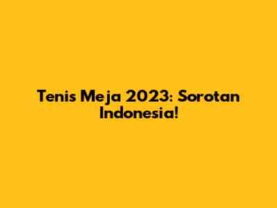 Tenis Meja 2023: Sorotan Indonesia!