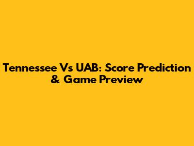 Tennessee Vs UAB: Score Prediction & Game Preview
