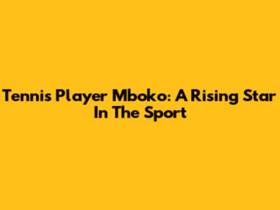 Tennis Player Mboko: A Rising Star In The Sport