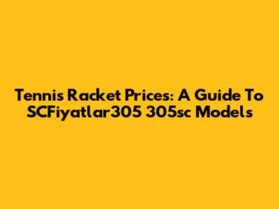 Tennis Racket Prices: A Guide To SCFiyatlar305 305sc Models