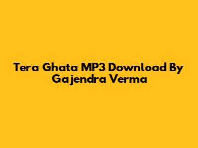 Tera Ghata MP3 Download By Gajendra Verma