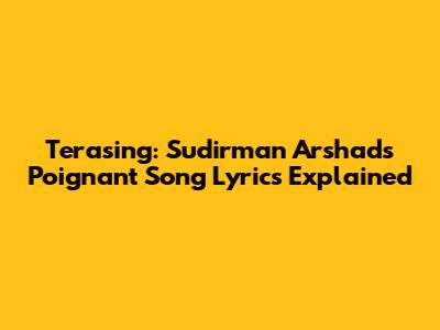 Terasing: Sudirman Arshad's Poignant Song Lyrics Explained