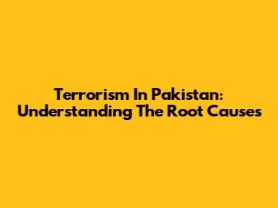 Terrorism In Pakistan: Understanding The Root Causes