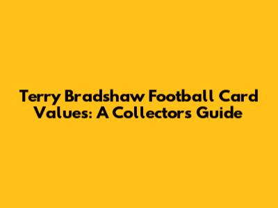 Terry Bradshaw Football Card Values: A Collector's Guide