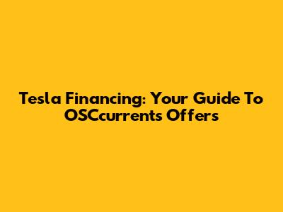 Tesla Financing: Your Guide To OSCcurrents Offers