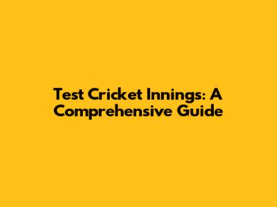 Test Cricket Innings: A Comprehensive Guide