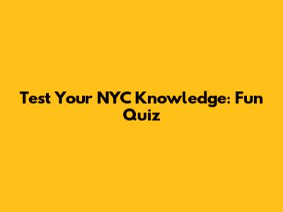 Test Your NYC Knowledge: Fun Quiz