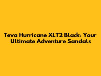 Teva Hurricane XLT2 Black: Your Ultimate Adventure Sandals