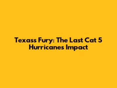 Texas's Fury: The Last Cat 5 Hurricane's Impact