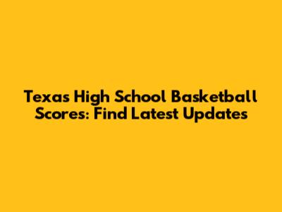 Texas High School Basketball Scores: Find Latest Updates