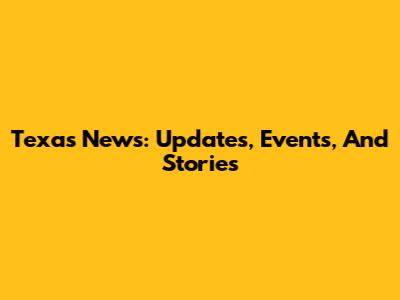 Texas News: Updates, Events, And Stories