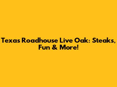 Texas Roadhouse Live Oak: Steaks, Fun & More!