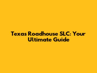 Texas Roadhouse SLC: Your Ultimate Guide