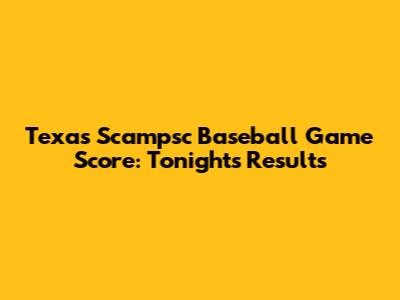 Texas Scampsc Baseball Game Score: Tonight's Results