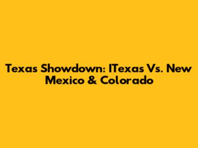 Texas Showdown: ITexas Vs. New Mexico & Colorado