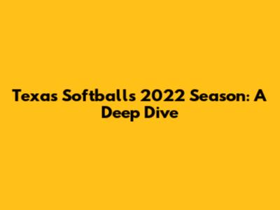 Texas Softball's 2022 Season: A Deep Dive