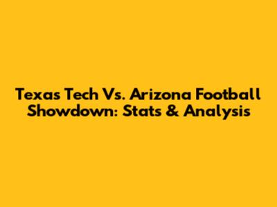 Texas Tech Vs. Arizona Football Showdown: Stats & Analysis
