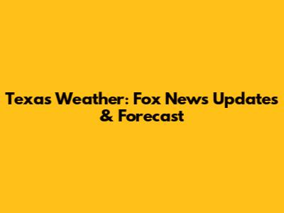 Texas Weather: Fox News Updates & Forecast