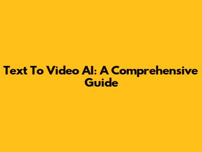 Text To Video AI: A Comprehensive Guide
