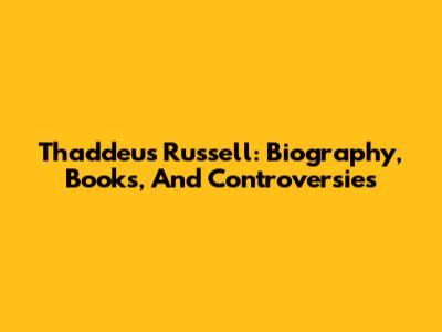 Thaddeus Russell: Biography, Books, And Controversies