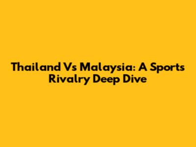 Thailand Vs Malaysia: A Sports Rivalry Deep Dive