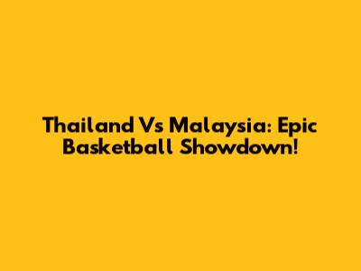 Thailand Vs Malaysia: Epic Basketball Showdown!