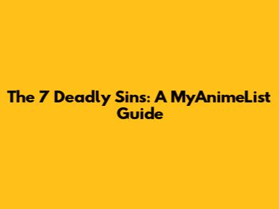 The 7 Deadly Sins: A MyAnimeList Guide