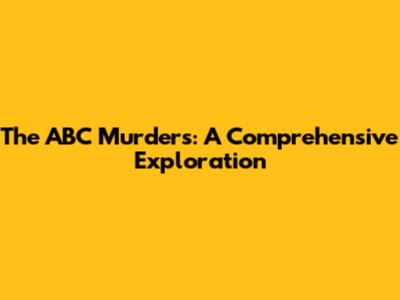 The ABC Murders: A Comprehensive Exploration