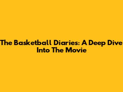 The Basketball Diaries: A Deep Dive Into The Movie