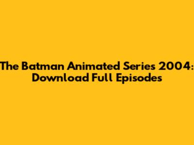 The Batman Animated Series 2004: Download Full Episodes