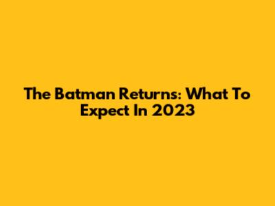 The Batman Returns: What To Expect In 2023