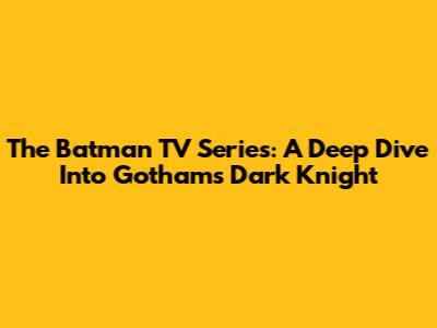 The Batman TV Series: A Deep Dive Into Gotham's Dark Knight