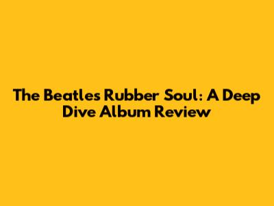 The Beatles' Rubber Soul: A Deep Dive Album Review