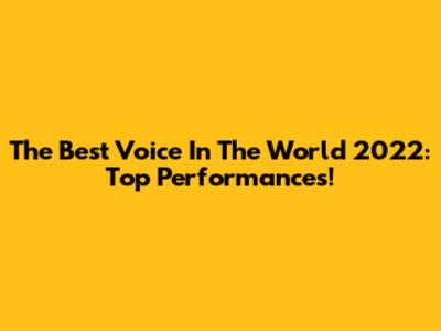 The Best Voice In The World 2022: Top Performances!