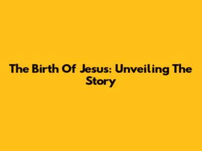 The Birth Of Jesus: Unveiling The Story
