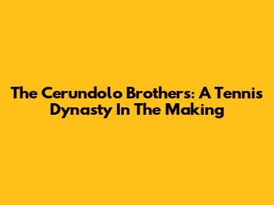 The Cerundolo Brothers: A Tennis Dynasty In The Making