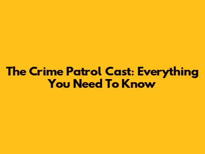 The Crime Patrol Cast: Everything You Need To Know