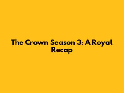 The Crown Season 3: A Royal Recap