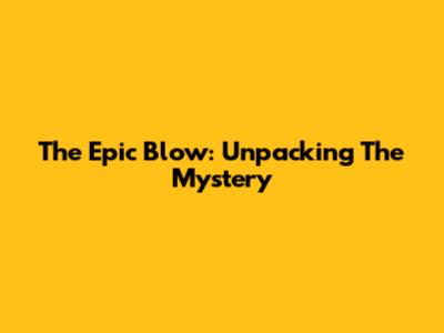 The Epic Blow: Unpacking The Mystery
