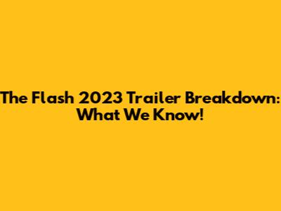 The Flash 2023 Trailer Breakdown: What We Know!