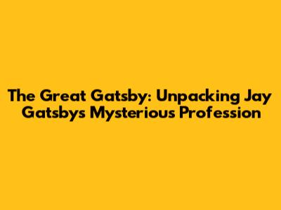 The Great Gatsby: Unpacking Jay Gatsby's Mysterious Profession