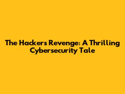 The Hacker's Revenge: A Thrilling Cybersecurity Tale